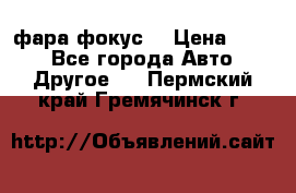 фара фокус1 › Цена ­ 500 - Все города Авто » Другое   . Пермский край,Гремячинск г.